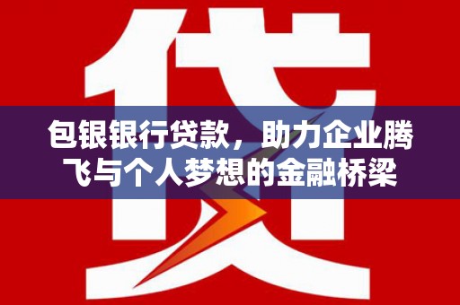 色达包银银行贷款，助力企业腾飞与个人梦想的金融桥梁