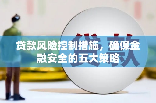 色达贷款风险控制措施，确保金融安全的五大策略