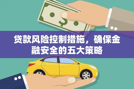 色达贷款风险控制措施，确保金融安全的五大策略