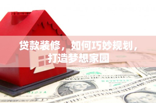 色达贷款装修，如何巧妙规划，打造梦想家园