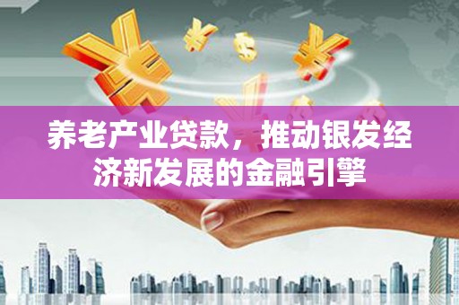 色达养老产业贷款，推动银发经济新发展的金融引擎