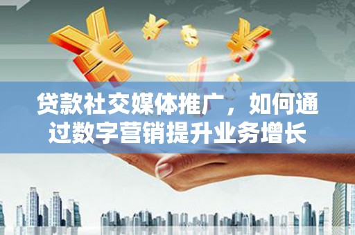 色达贷款社交媒体推广，如何通过数字营销提升业务增长