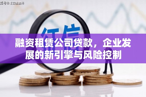 色达融资租赁公司贷款，企业发展的新引擎与风险控制