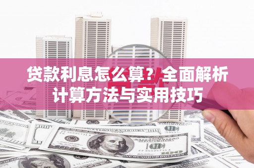 色达贷款利息怎么算？全面解析计算方法与实用技巧