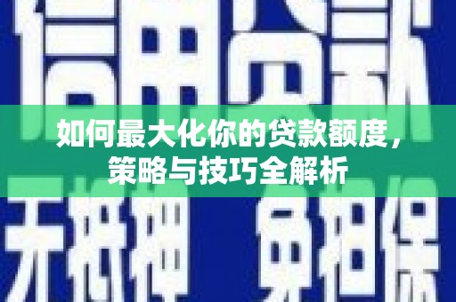 色达如何最大化你的贷款额度，策略与技巧全解析