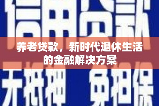 色达养老贷款，新时代退休生活的金融解决方案