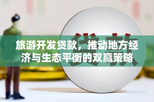 色达旅游开发贷款，推动地方经济与生态平衡的双赢策略
