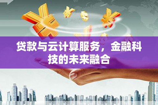 色达贷款与云计算服务，金融科技的未来融合