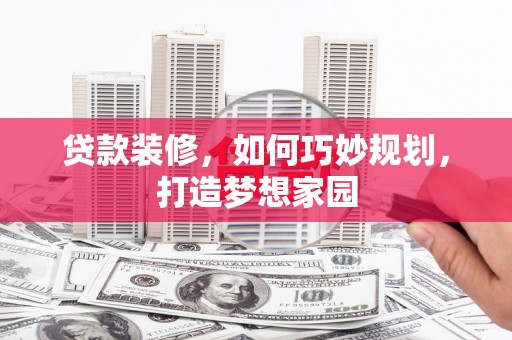 色达贷款装修，如何巧妙规划，打造梦想家园
