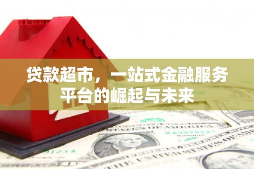 色达贷款超市，一站式金融服务平台的崛起与未来