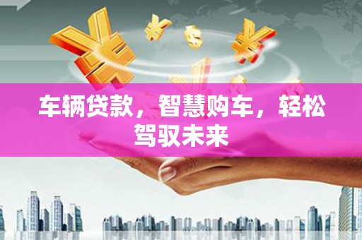 色达车辆贷款，智慧购车，轻松驾驭未来