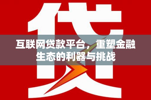 色达互联网贷款平台，重塑金融生态的利器与挑战