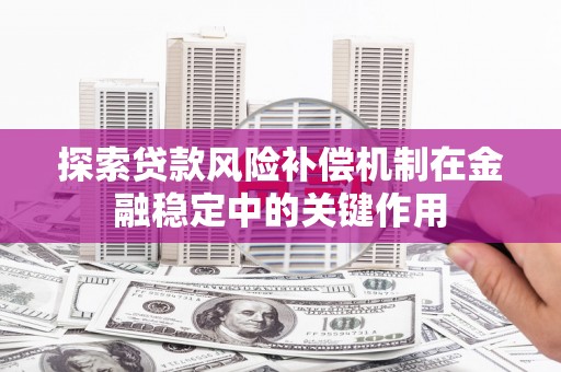 色达探索贷款风险补偿机制在金融稳定中的关键作用