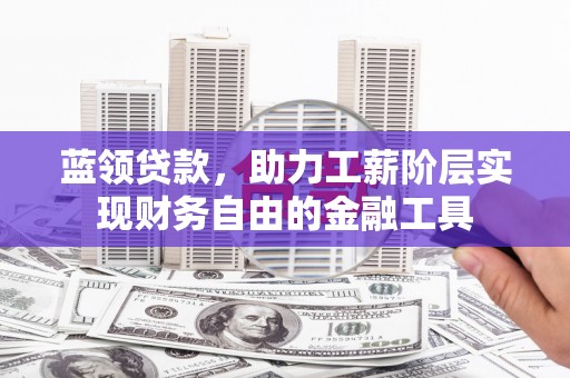 色达蓝领贷款，助力工薪阶层实现财务自由的金融工具