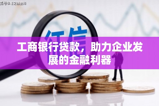 色达工商银行贷款，助力企业发展的金融利器