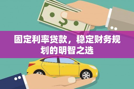色达固定利率贷款，稳定财务规划的明智之选