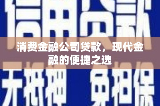 色达消费金融公司贷款，现代金融的便捷之选