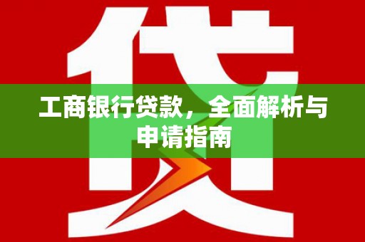 色达工商银行贷款，全面解析与申请指南