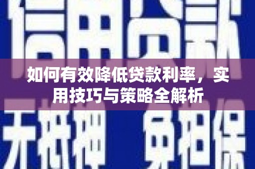 色达如何有效降低贷款利率，实用技巧与策略全解析