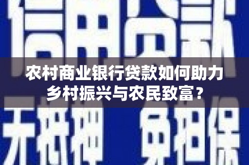 色达农村商业银行贷款如何助力乡村振兴与农民致富？