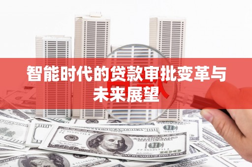 色达智能时代的贷款审批变革与未来展望