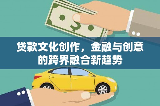 色达贷款文化创作，金融与创意的跨界融合新趋势