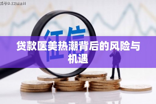 色达贷款医美热潮背后的风险与机遇