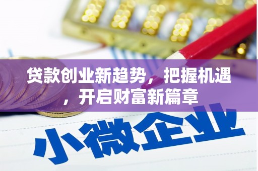 色达贷款创业新趋势，把握机遇，开启财富新篇章