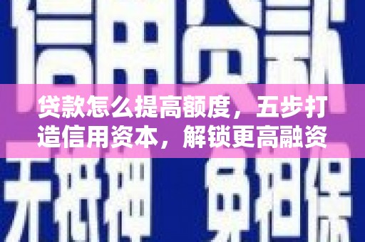 色达贷款怎么提高额度，五步打造信用资本，解锁更高融资空间