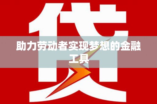 色达助力劳动者实现梦想的金融工具