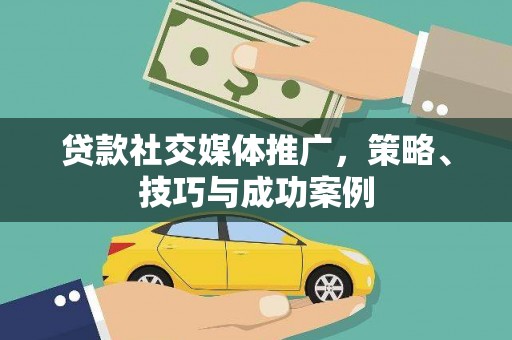 色达贷款社交媒体推广，策略、技巧与成功案例