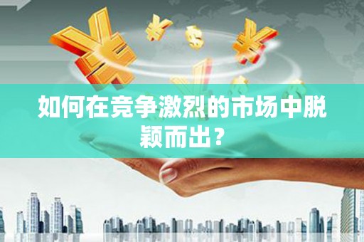 色达如何在竞争激烈的市场中脱颖而出？