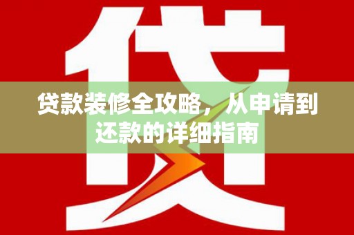 色达贷款装修全攻略，从申请到还款的详细指南